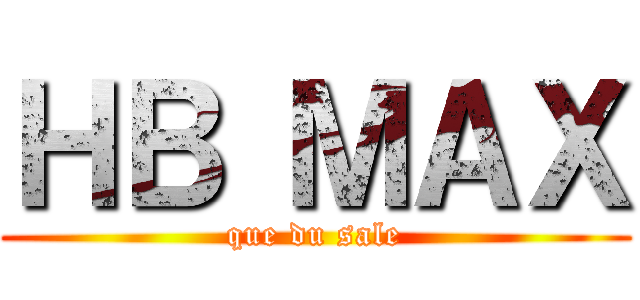 ＨＢ ＭＡＸ (que du sale)