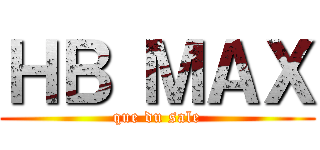 ＨＢ ＭＡＸ (que du sale)