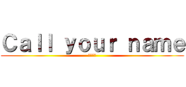 Ｃａｌｌ ｙｏｕｒ ｎａｍｅ (泽野弘之)