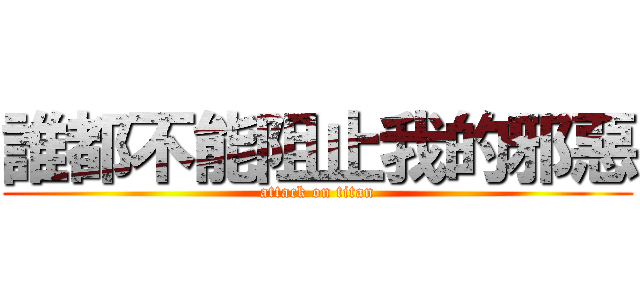 誰都不能阻止我的邪惡 (attack on titan)