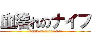 血濡れのナイフ (Knife of blood wet)