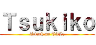 Ｔｓｕｋｉｋｏ (Attack on TitLe)