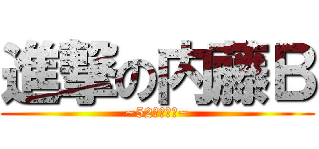 進撃の内藤Ｂ (~52歳の奮闘~)