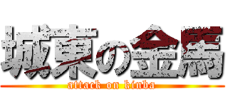 城東の金馬 (attack on kinba)