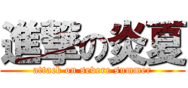 進撃の炎夏 (attack on severe summer)