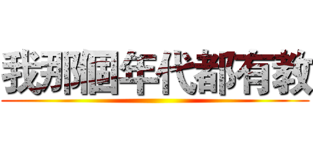 我那個年代都有教 ()