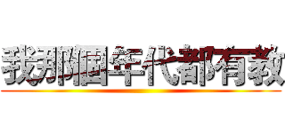 我那個年代都有教 ()