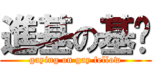 進基の基佬 (gaying on gay fellow)