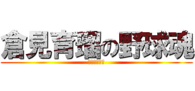 倉見育瑠の野球魂 (なめんなよー)