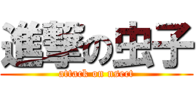 進撃の虫子 (attack on nsect)