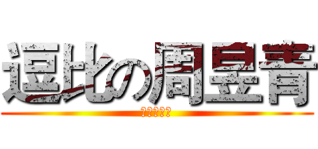 逗比の周昱青 (白痴周昱青)