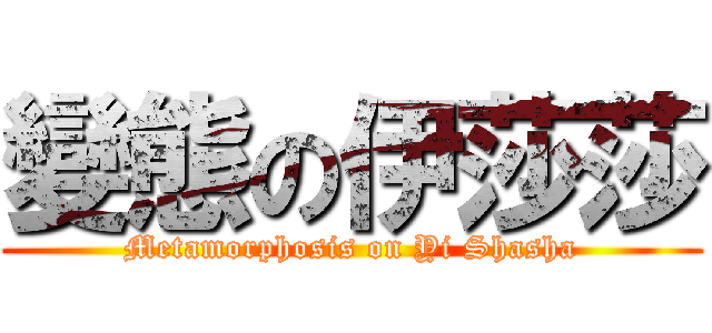 變態の伊莎莎 (Metamorphosis on Yi Shasha)