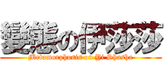 變態の伊莎莎 (Metamorphosis on Yi Shasha)