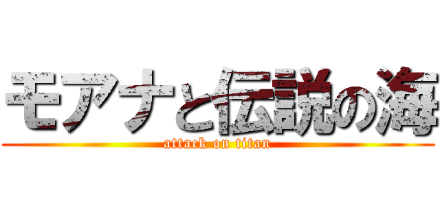 モアナと伝説の海 (attack on titan)