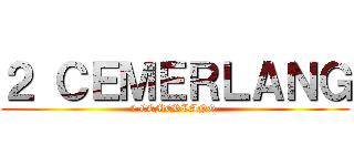 ２ ＣＥＭＥＲＬＡＮＧ (2 CEMERLANG )