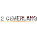 ２ ＣＥＭＥＲＬＡＮＧ (2 CEMERLANG )