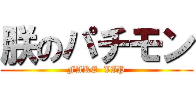 朕のパチモン (FAKE  VIP)