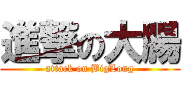 進撃の大腸 (attack on BigLong)