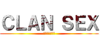 ＣＬＡＮ ＳＥＸ (終わりなき戦い)