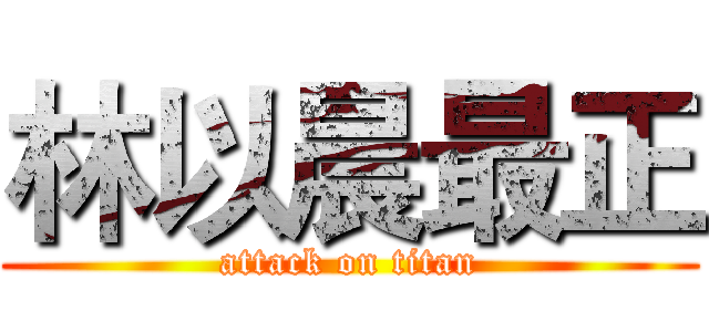 林以晨最正 (attack on titan)