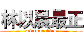 林以晨最正 (attack on titan)