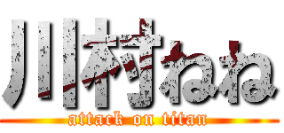 川村ねね (attack on titan)