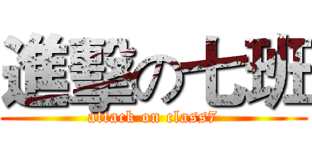 進擊の七班 (attack on class7)