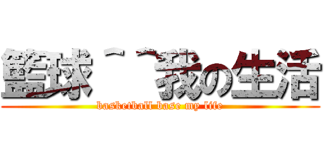 籃球＾＾我の生活 (basketball base my life)