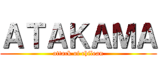 ＡＴＡＫＡＭＡ (attack of chilean)