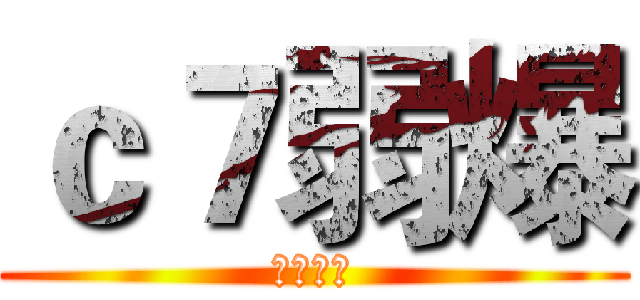 ｃ７弱爆 (笙歌无敌)