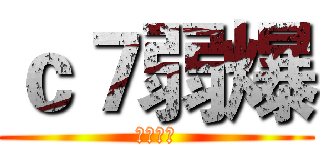 ｃ７弱爆 (笙歌无敌)