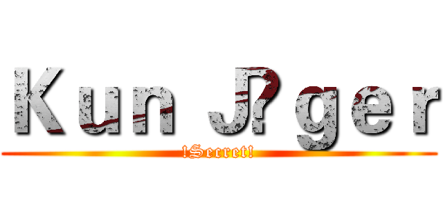 Ｋｕｎ Ｊäｇｅｒ (!Secret!)