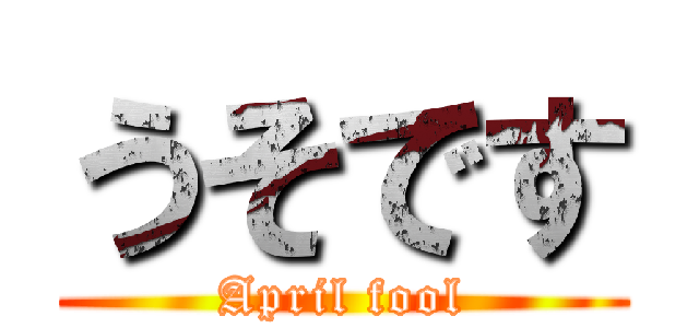 うそです (April fool)