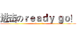 进击のｒｅａｄｙ ｇｏ！ (attack on titan)