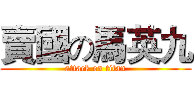 賣國の馬英九 (attack on titan)