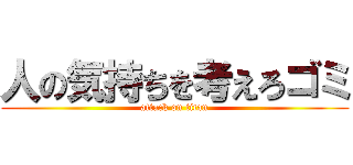 人の気持ちを考えろゴミ (attack on titan)