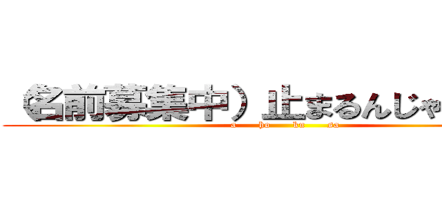 （名前募集中）止まるんじゃねえぞ… (a      ho      ku      sa)