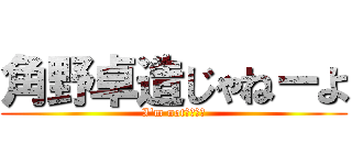 角野卓造じゃねーよ (I'm not角野卓造)