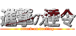 進撃の逹令 (attack on darling)
