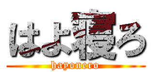 はよ寝ろ (hayonero)