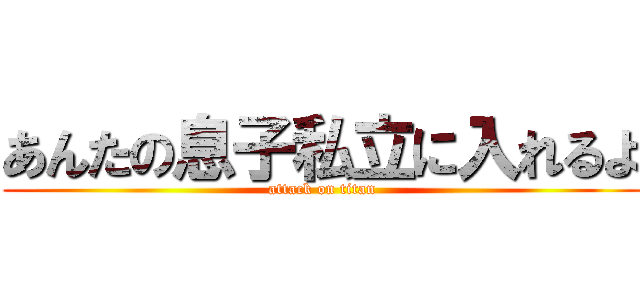 あんたの息子私立に入れるよ (attack on titan)