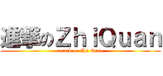 進撃のＺｈｉＱｕａｎ (attack on Zhi Quan)