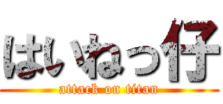 はいねっ仔 (attack on titan)