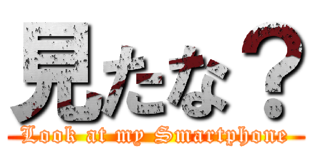 見たな？ (Look at my Smartphone)