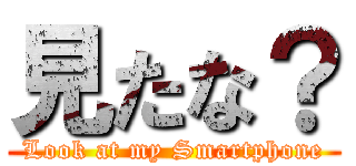 見たな？ (Look at my Smartphone)
