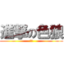 進撃の色狼 (嘿嘿)