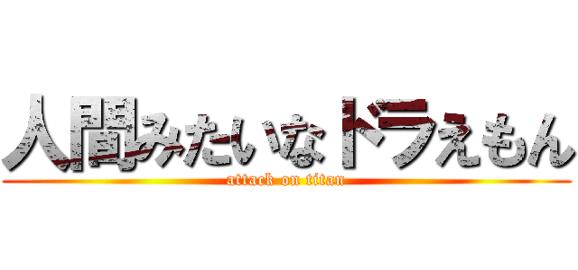 人間みたいなドラえもん (attack on titan)