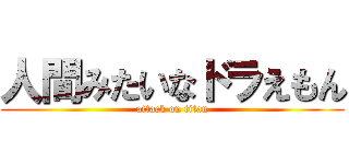 人間みたいなドラえもん (attack on titan)