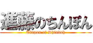 進藤のちんぽん (Tinpon of Shindoh)