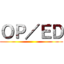ＯＰ／ＥＤ ()